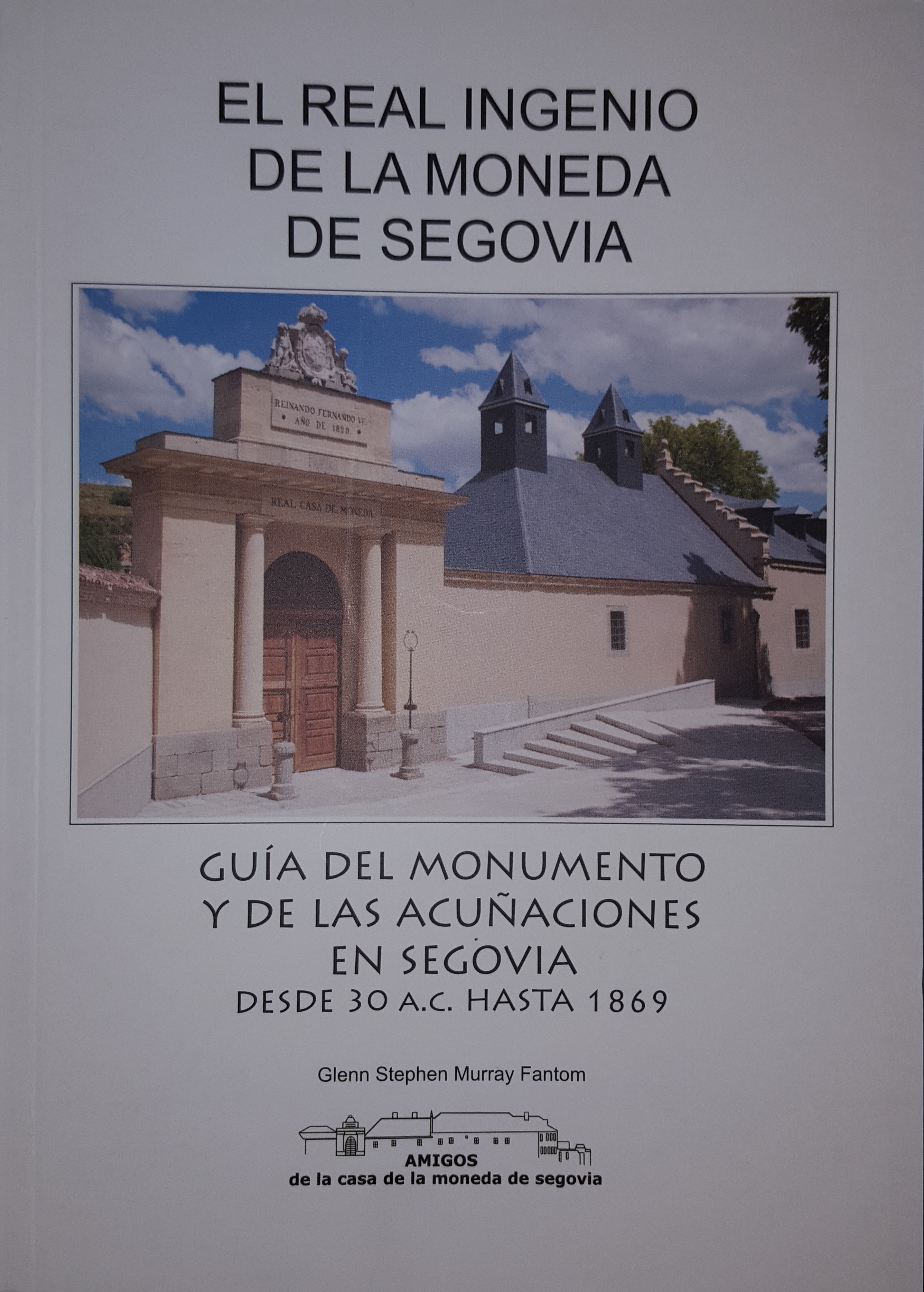 El Real Ingenio de la Moneda de Segovia. Guía del monumento y de las acuñaciones en Segovia. Desde 30 A.C. Hasta 1869